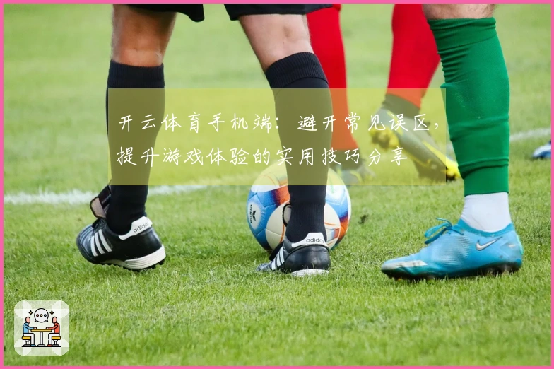 开云体育手机端：避开常见误区，提升游戏体验的实用技巧分享