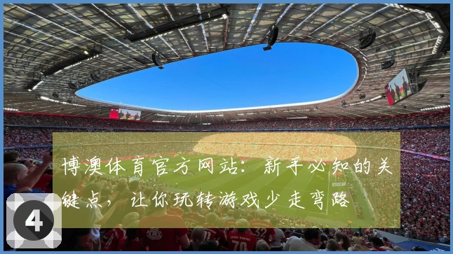 博澳体育官方网站：新手必知的关键点，让你玩转游戏少走弯路