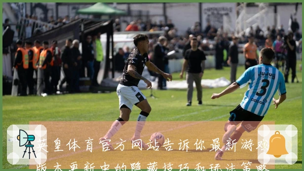 英皇体育官方网站告诉你最新游戏版本更新中的隐藏技巧和玩法策略