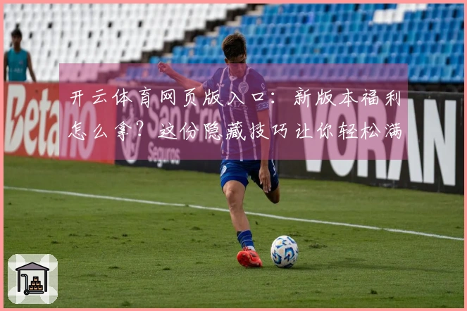 开云体育网页版入口：新版本福利怎么拿？这份隐藏技巧让你轻松满载而归！