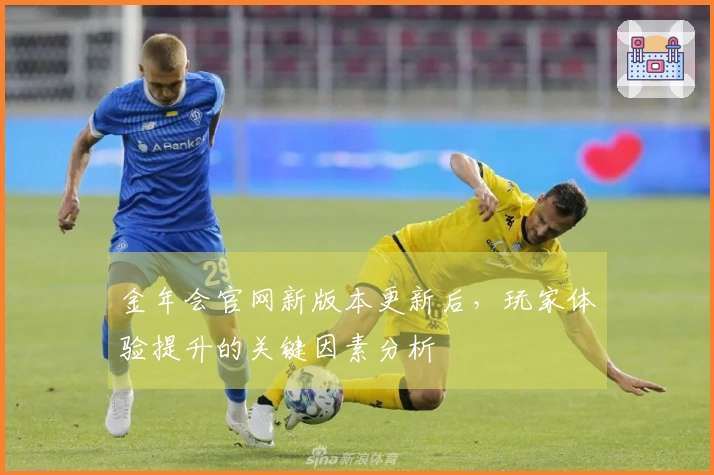 金年会官网新版本更新后，玩家体验提升的关键因素分析