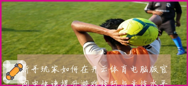 新手玩家如何在开云体育电脑版官网中快速提升游戏技巧与竞技水平