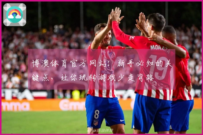 博澳体育官方网站：新手必知的关键点，让你玩转游戏少走弯路