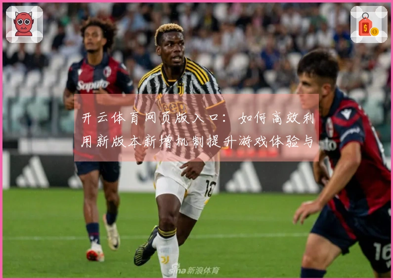 开云体育网页版入口：如何高效利用新版本新增机制提升游戏体验与竞技水平
