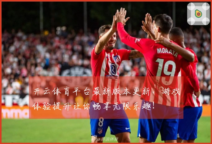 开云体育平台最新版本更新，游戏体验提升让你畅享无限乐趣！