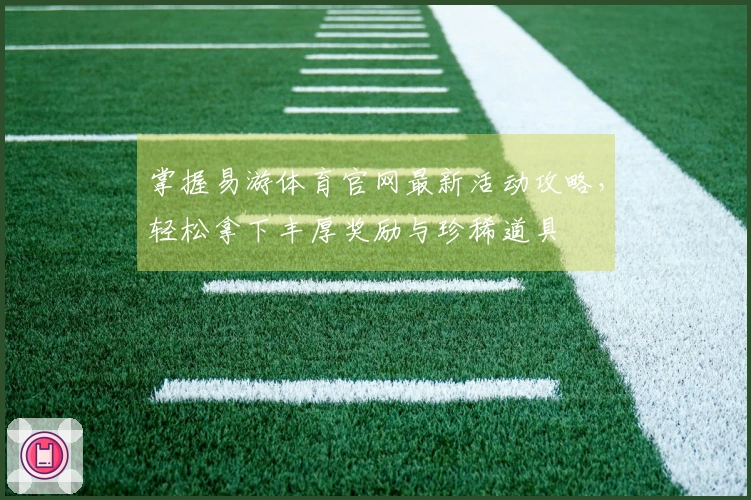 掌握易游体育官网最新活动攻略，轻松拿下丰厚奖励与珍稀道具