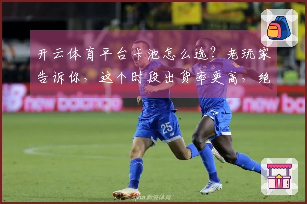 开云体育平台卡池怎么选？老玩家告诉你，这个时段出货率更高，绝对值回票价！