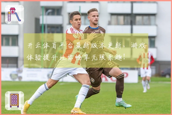 开云体育平台最新版本更新，游戏体验提升让你畅享无限乐趣！