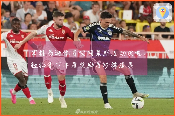 掌握易游体育官网最新活动攻略，轻松拿下丰厚奖励与珍稀道具