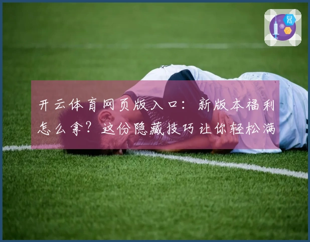 开云体育网页版入口：新版本福利怎么拿？这份隐藏技巧让你轻松满载而归！