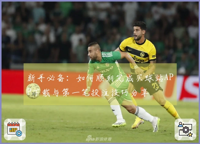 新手必备：如何顺利完成买球站APP下载与第一笔投注技巧分享