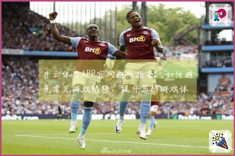 开云体育APP官网避坑指南：如何避免常见游戏陷阱，提升您的游戏体验